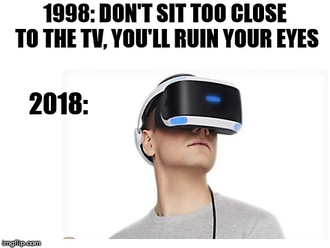 I wish they would make up their minds. | 1998: DON'T SIT TOO CLOSE TO THE TV, YOU'LL RUIN YOUR EYES; 2018: | image tagged in vt goggles | made w/ Imgflip meme maker