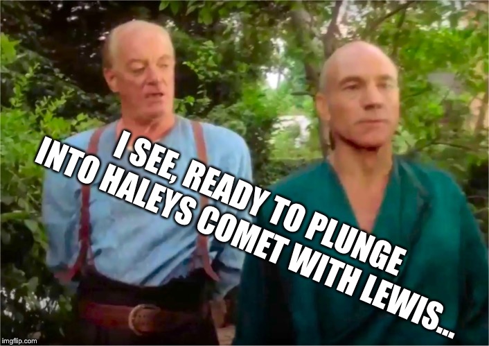 Picards Parade | I SEE, READY TO PLUNGE INTO HALEYS COMET WITH LEWIS... | image tagged in picards parade | made w/ Imgflip meme maker
