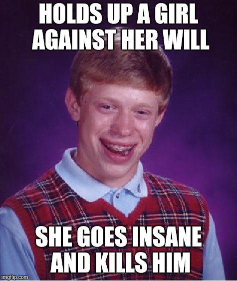 Bad Luck Brian Meme | HOLDS UP A GIRL AGAINST HER WILL SHE GOES INSANE AND KILLS HIM | image tagged in memes,bad luck brian | made w/ Imgflip meme maker