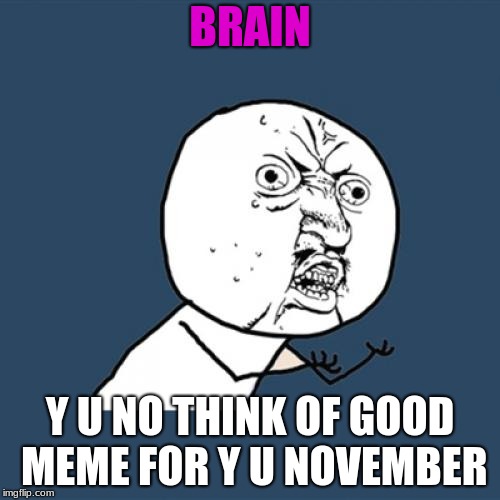 Can't Think of Anything, BRAIN! (Y U NOvember event) | BRAIN; Y U NO THINK OF GOOD MEME FOR Y U NOVEMBER | image tagged in memes,funny,y u no,brain,y u november | made w/ Imgflip meme maker