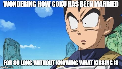 Surprized Vegeta | WONDERING HOW GOKU HAS BEEN MARRIED; FOR SO LONG WITHOUT KNOWING WHAT KISSING IS | image tagged in memes,surprized vegeta | made w/ Imgflip meme maker