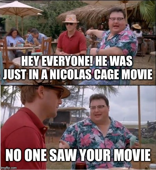Too  soon? | HEY EVERYONE! HE WAS JUST IN A NICOLAS CAGE MOVIE; NO ONE SAW YOUR MOVIE | image tagged in memes,see nobody cares | made w/ Imgflip meme maker