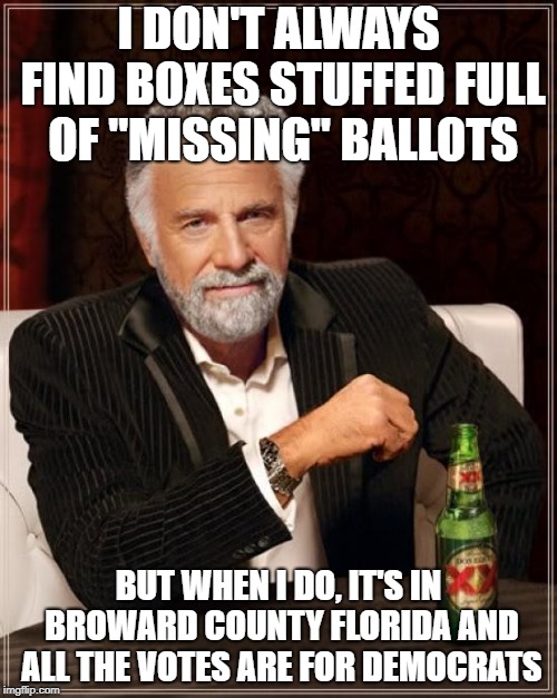 The Most Interesting Man In The World Meme | I DON'T ALWAYS FIND BOXES STUFFED FULL OF "MISSING" BALLOTS; BUT WHEN I DO, IT'S IN BROWARD COUNTY FLORIDA AND ALL THE VOTES ARE FOR DEMOCRATS | image tagged in memes,the most interesting man in the world | made w/ Imgflip meme maker