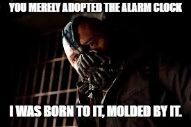 You Merely Adopted X I Was Born In It,Molded By It | YOU MERELY ADOPTED THE ALARM CLOCK; I WAS BORN TO IT, MOLDED BY IT. | image tagged in you merely adopted x i was born in it molded by it | made w/ Imgflip meme maker