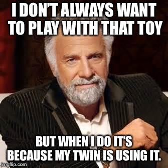 Dos Equis Guy Awesome | I DON’T ALWAYS WANT TO PLAY WITH THAT TOY; BUT WHEN I DO IT’S BECAUSE MY TWIN IS USING IT. | image tagged in dos equis guy awesome | made w/ Imgflip meme maker