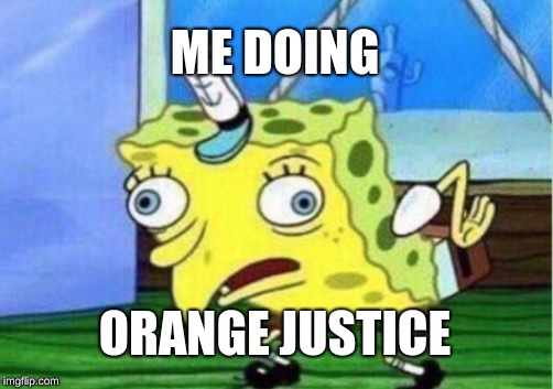 Mocking Spongebob Meme | ME DOING; ORANGE JUSTICE | image tagged in memes,mocking spongebob | made w/ Imgflip meme maker