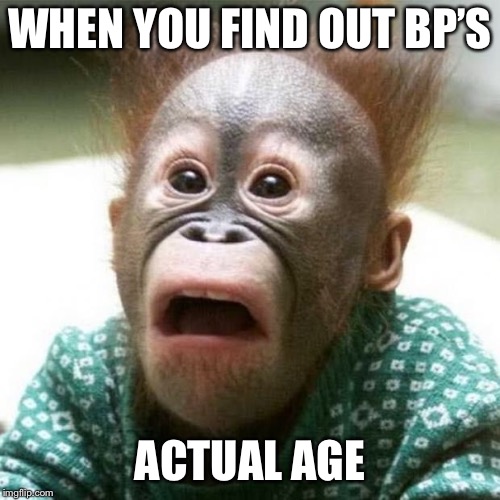 Shocked Monkey | WHEN YOU FIND OUT BP’S; ACTUAL AGE | image tagged in shocked monkey | made w/ Imgflip meme maker