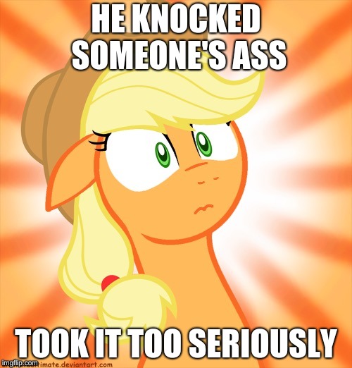 Shocked Applejack | HE KNOCKED SOMEONE'S ASS; TOOK IT TOO SERIOUSLY | image tagged in shocked applejack | made w/ Imgflip meme maker