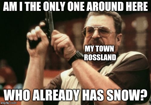 Am I The Only One Around Here Meme | AM I THE ONLY ONE AROUND HERE; MY TOWN ROSSLAND; WHO ALREADY HAS SNOW? | image tagged in memes,am i the only one around here | made w/ Imgflip meme maker