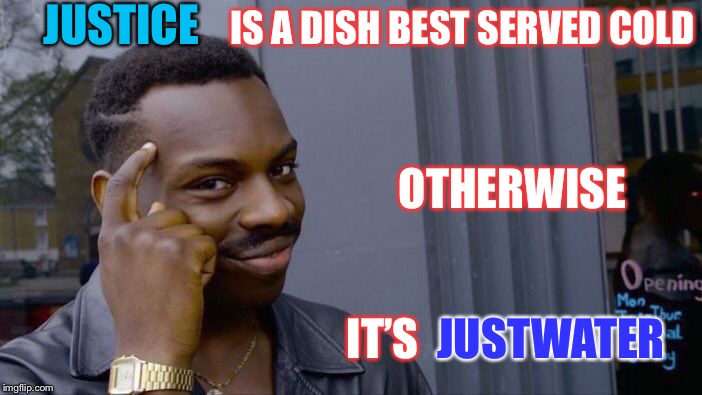 The long arm..... and cold hand of the law. | JUSTICE; IS A DISH BEST SERVED COLD; OTHERWISE; IT’S; JUSTWATER | image tagged in memes,roll safe think about it,melting | made w/ Imgflip meme maker