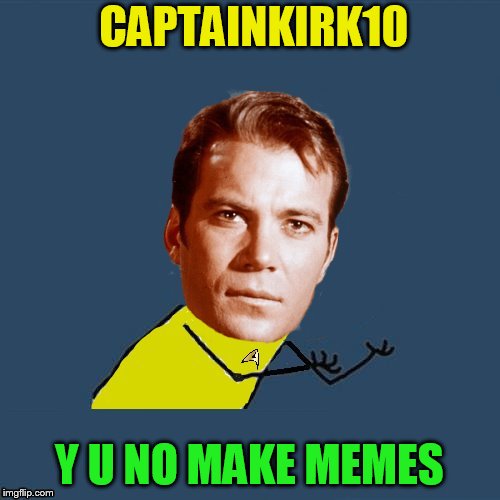 CAPTAINKIRK10 Y U NO MAKE MEMES | made w/ Imgflip meme maker