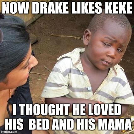 Third World Skeptical Kid Meme | NOW DRAKE LIKES KEKE; I THOUGHT HE LOVED HIS  BED AND HIS MAMA | image tagged in memes,third world skeptical kid | made w/ Imgflip meme maker