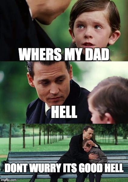 Finding Neverland Meme | WHERS MY DAD; HELL; DONT WURRY ITS GOOD HELL | image tagged in memes,finding neverland | made w/ Imgflip meme maker