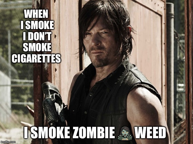 Walking Dead - Daryl | WHEN I SMOKE I DON’T SMOKE CIGARETTES; I SMOKE ZOMBIE 🧟‍♀️ WEED | image tagged in walking dead - daryl | made w/ Imgflip meme maker