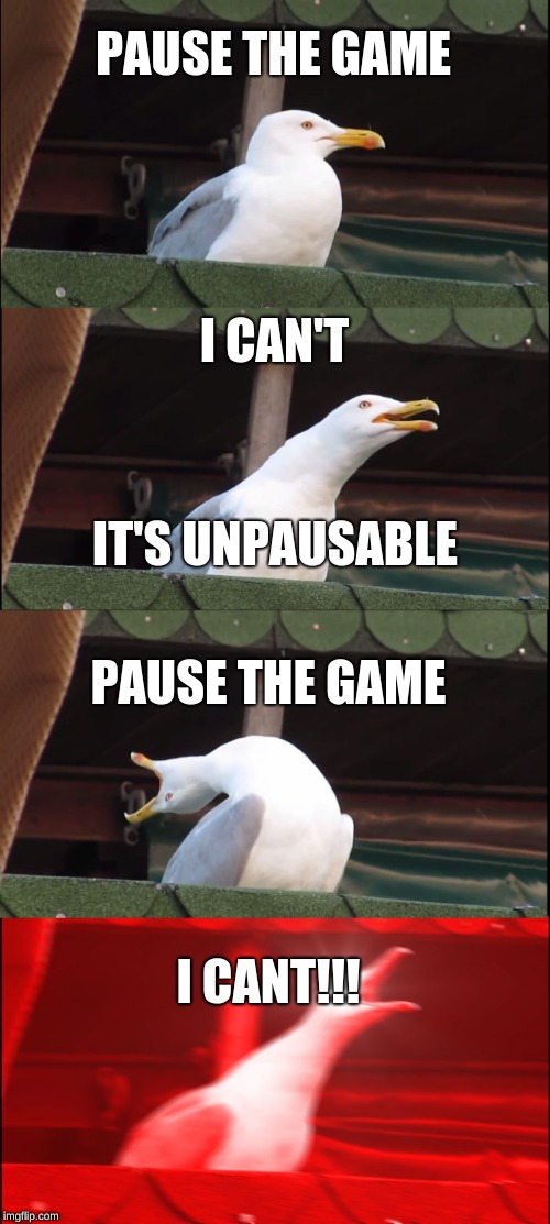 Inhaling Seagull | PAUSE THE GAME; I CAN'T; IT'S UNPAUSABLE; PAUSE THE GAME; I CANT!!! | image tagged in memes,inhaling seagull | made w/ Imgflip meme maker