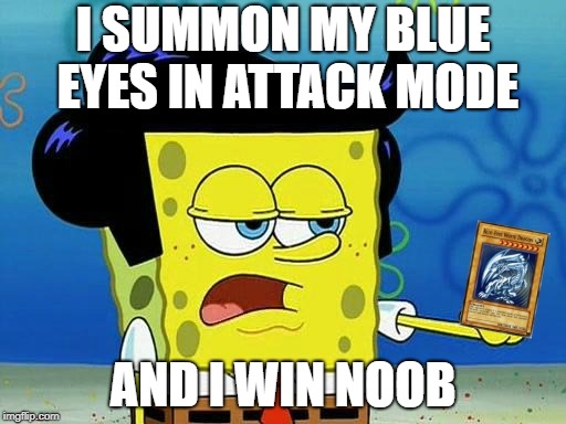 Spongebob Yu Gi Oh | I SUMMON MY BLUE EYES IN ATTACK MODE; AND I WIN NOOB | image tagged in spongebob yu gi oh | made w/ Imgflip meme maker