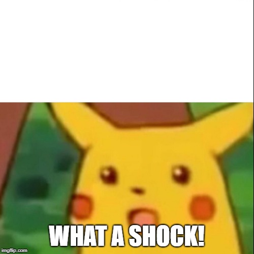 WHAT A SHOCK! | image tagged in memes,surprised pikachu | made w/ Imgflip meme maker