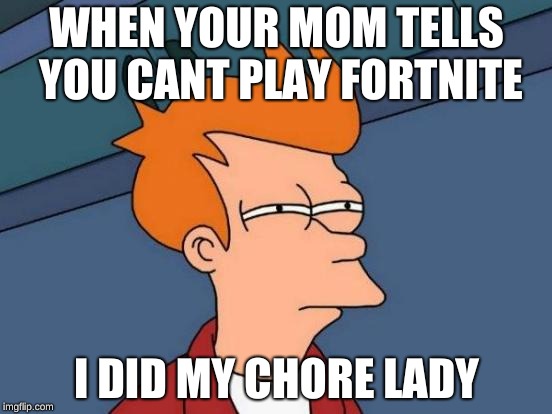 Futurama Fry Meme | WHEN YOUR MOM TELLS YOU CANT PLAY FORTNITE; I DID MY CHORE LADY | image tagged in memes,futurama fry | made w/ Imgflip meme maker