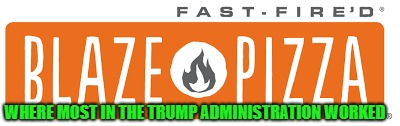 business as usual | WHERE MOST IN THE TRUMP ADMINISTRATION WORKED | image tagged in fired | made w/ Imgflip meme maker