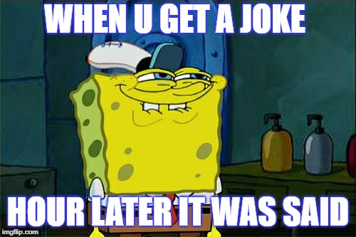 Don't You Squidward Meme | WHEN U GET A JOKE; HOUR LATER IT WAS SAID | image tagged in memes,dont you squidward | made w/ Imgflip meme maker