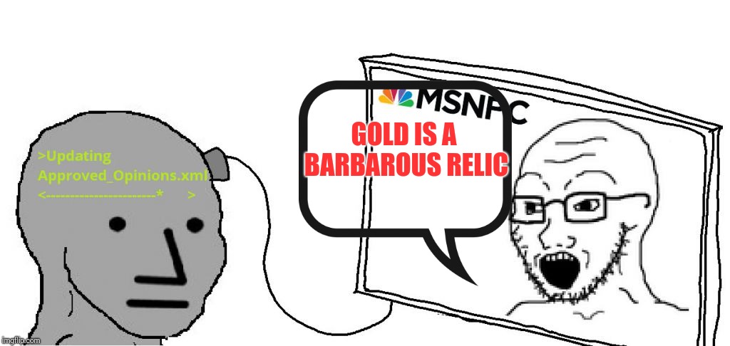 Gold is a barbarous relic | GOLD IS A BARBAROUS RELIC | image tagged in gold,fed,fiat,reserve currency,msnbc | made w/ Imgflip meme maker