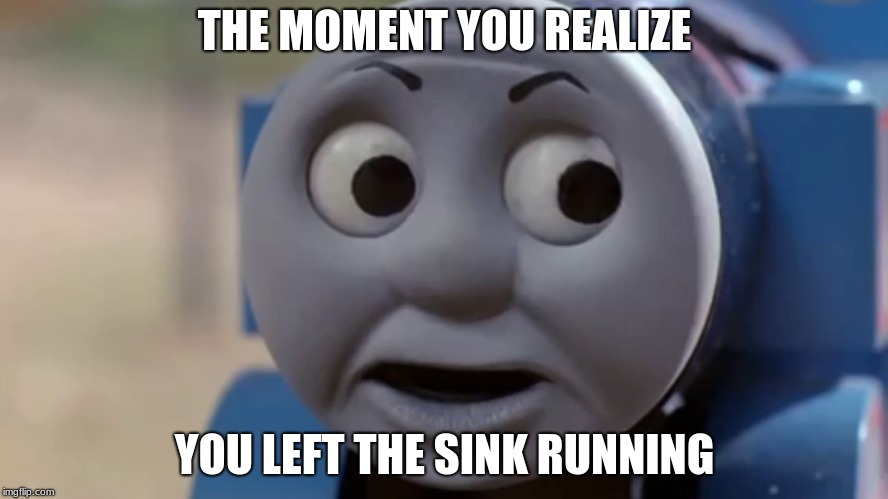 Thomas's Sink | THE MOMENT YOU REALIZE; YOU LEFT THE SINK RUNNING | image tagged in thomas o face | made w/ Imgflip meme maker