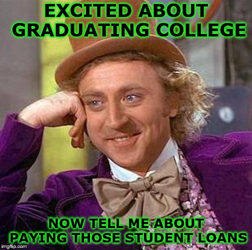GRADUATING? COOL!! | EXCITED ABOUT GRADUATING COLLEGE; NOW TELL ME ABOUT PAYING THOSE STUDENT LOANS | image tagged in memes,graduation,student loans,college,graduate,excited | made w/ Imgflip meme maker