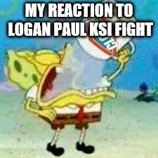 Spongebob Clorox  | MY REACTION TO LOGAN PAUL KSI FIGHT | image tagged in spongebob clorox | made w/ Imgflip meme maker