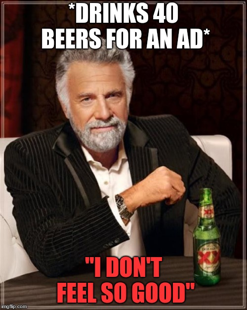 The Most Interesting Man In The World | *DRINKS 40 BEERS FOR AN AD*; "I DON'T FEEL SO GOOD" | image tagged in memes,the most interesting man in the world | made w/ Imgflip meme maker