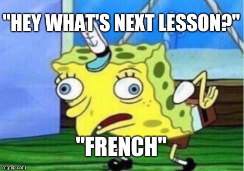Mocking Spongebob Meme | "HEY WHAT'S NEXT LESSON?"; "FRENCH" | image tagged in memes,mocking spongebob | made w/ Imgflip meme maker
