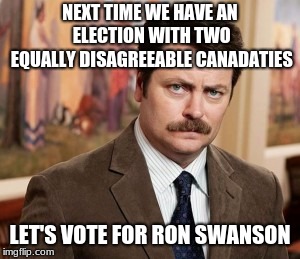 Ron Swanson Meme | NEXT TIME WE HAVE AN ELECTION WITH TWO EQUALLY DISAGREEABLE CANADATIES; LET'S VOTE FOR RON SWANSON | image tagged in memes,ron swanson | made w/ Imgflip meme maker