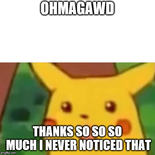 Surprised Pikachu Meme | OHMAGAWD THANKS SO SO SO MUCH I NEVER NOTICED THAT | image tagged in memes,surprised pikachu | made w/ Imgflip meme maker