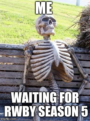 Waiting Skeleton Meme | ME; WAITING FOR RWBY SEASON 5 | image tagged in memes,waiting skeleton | made w/ Imgflip meme maker