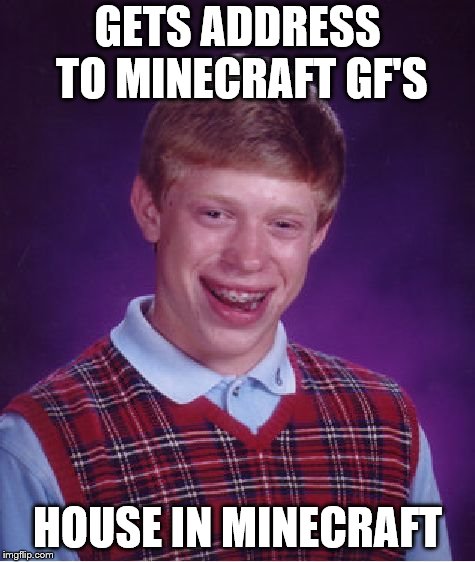 Bad Luck Brian Meme | GETS ADDRESS TO MINECRAFT GF'S HOUSE IN MINECRAFT | image tagged in memes,bad luck brian | made w/ Imgflip meme maker