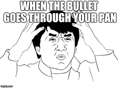 Jackie Chan WTF | WHEN THE BULLET GOES THROUGH YOUR PAN | image tagged in memes,jackie chan wtf | made w/ Imgflip meme maker