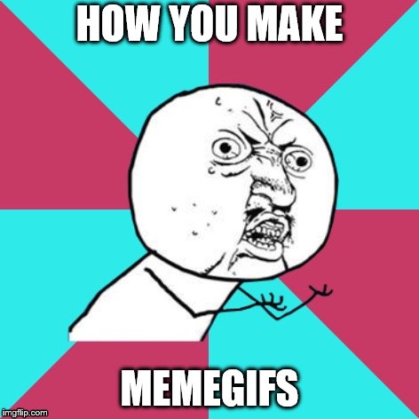 y u no music | HOW YOU MAKE MEMEGIFS | image tagged in y u no music | made w/ Imgflip meme maker
