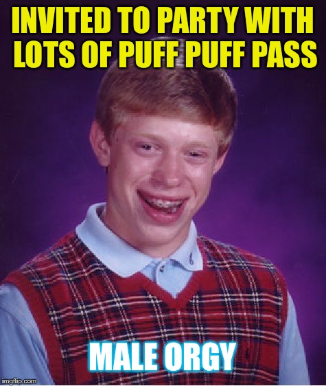 Bad Luck Brian Meme | INVITED TO PARTY WITH LOTS OF PUFF PUFF PASS MALE ORGY | image tagged in memes,bad luck brian | made w/ Imgflip meme maker