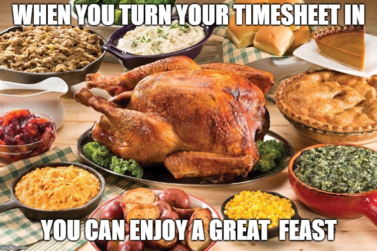WHEN YOU TURN YOUR TIMESHEET IN; YOU CAN ENJOY A GREAT  FEAST | image tagged in timesheet reminder,timesheet meme | made w/ Imgflip meme maker