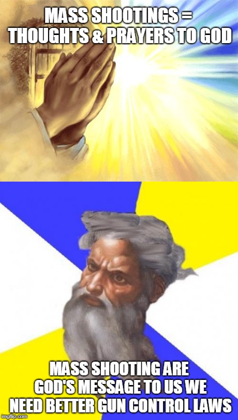 God is telling us, will we listen? | MASS SHOOTINGS = THOUGHTS & PRAYERS TO GOD; MASS SHOOTING ARE GOD'S MESSAGE TO US WE NEED BETTER GUN CONTROL LAWS | image tagged in god,guns | made w/ Imgflip meme maker