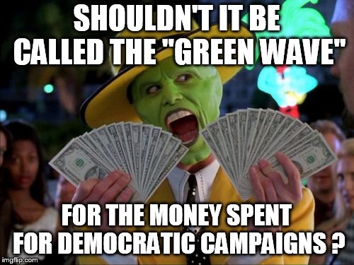 Money Money Meme | SHOULDN'T IT BE CALLED THE "GREEN WAVE"; FOR THE MONEY SPENT FOR DEMOCRATIC CAMPAIGNS ? | image tagged in memes,money money | made w/ Imgflip meme maker