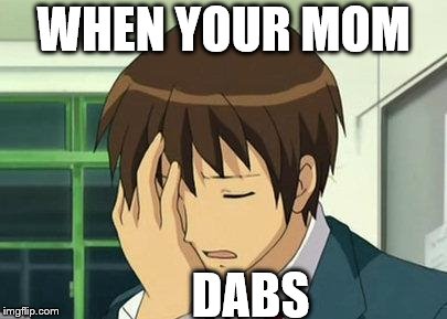 Kyon Face Palm Meme | WHEN YOUR MOM DABS | image tagged in memes,kyon face palm | made w/ Imgflip meme maker
