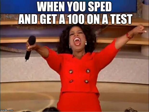 Oprah You Get A Meme | WHEN YOU SPED AND GET A 100 ON A TEST | image tagged in memes,oprah you get a | made w/ Imgflip meme maker