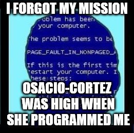 I FORGOT MY MISSION OSACIO-CORTEZ WAS HIGH WHEN SHE PROGRAMMED ME | made w/ Imgflip meme maker