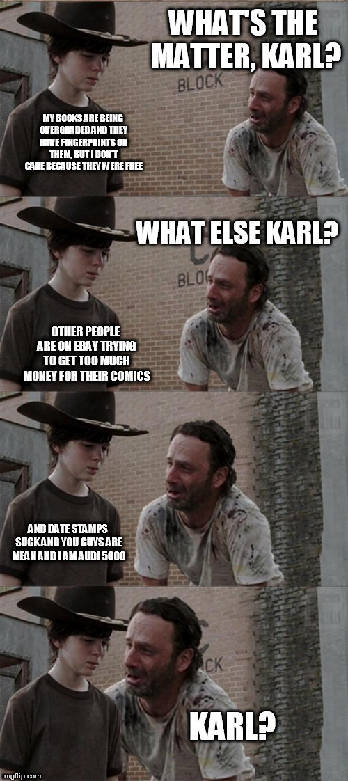 Rick and Carl Long Meme | WHAT'S THE MATTER, KARL? MY BOOKS ARE BEING OVERGRADED AND THEY HAVE FINGERPRINTS ON THEM, BUT I DON'T CARE BECAUSE THEY WERE FREE; WHAT ELSE KARL? OTHER PEOPLE ARE ON EBAY TRYING TO GET TOO MUCH MONEY FOR THEIR COMICS; AND DATE STAMPS SUCK AND YOU GUYS ARE MEAN AND I AM AUDI 5000; KARL? | image tagged in memes,rick and carl long | made w/ Imgflip meme maker