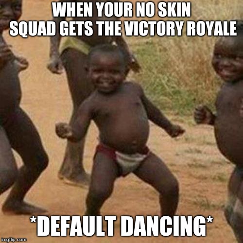 Third World Success Kid | WHEN YOUR NO SKIN SQUAD GETS THE VICTORY ROYALE; *DEFAULT DANCING* | image tagged in memes,third world success kid | made w/ Imgflip meme maker