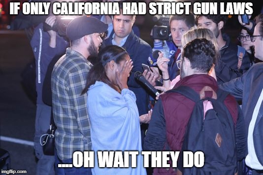 IF ONLY CALIFORNIA HAD STRICT GUN LAWS; ....OH WAIT THEY DO | image tagged in mass shooting,republicans,democrats,fake news,second amendment,donald trump | made w/ Imgflip meme maker