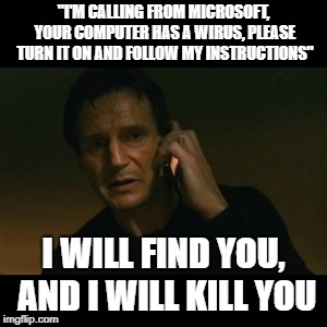 Indian Scammer Calling | "I'M CALLING FROM MICROSOFT, YOUR COMPUTER HAS A WIRUS, PLEASE TURN IT ON AND FOLLOW MY INSTRUCTIONS"; I WILL FIND YOU, AND I WILL KILL YOU | image tagged in memes,liam neeson taken,indian,tech support,scammers,internet scam | made w/ Imgflip meme maker