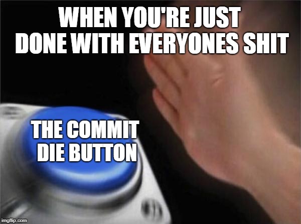 Blank Nut Button | WHEN YOU'RE JUST DONE WITH EVERYONES SHIT; THE COMMIT DIE BUTTON | image tagged in memes,blank nut button | made w/ Imgflip meme maker