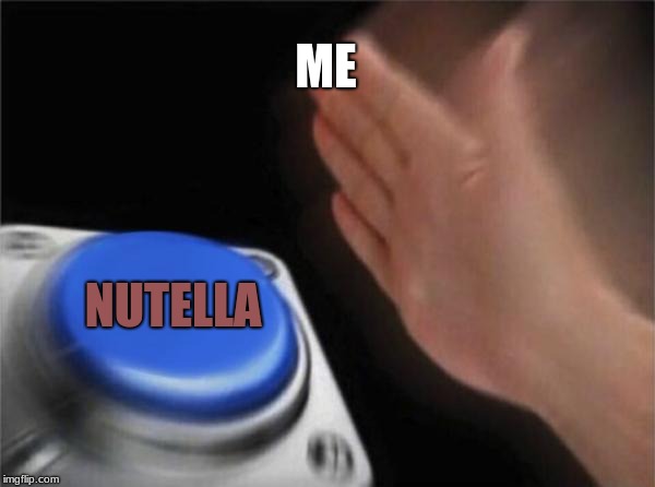Blank Nut Button Meme | ME; NUTELLA | image tagged in memes,blank nut button | made w/ Imgflip meme maker