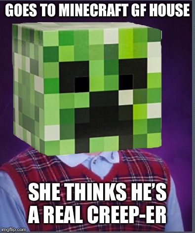 GOES TO MINECRAFT GF HOUSE SHE THINKS HE’S A REAL CREEP-ER | made w/ Imgflip meme maker